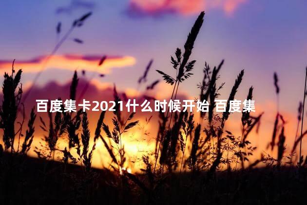 百度集卡2021什么时候开始 百度集卡是真实的吗？